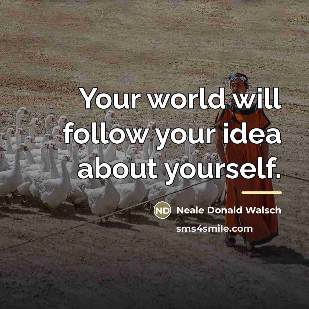 “Your world will follow your idea about yourself.…” quote by Neale Donald Walsch
