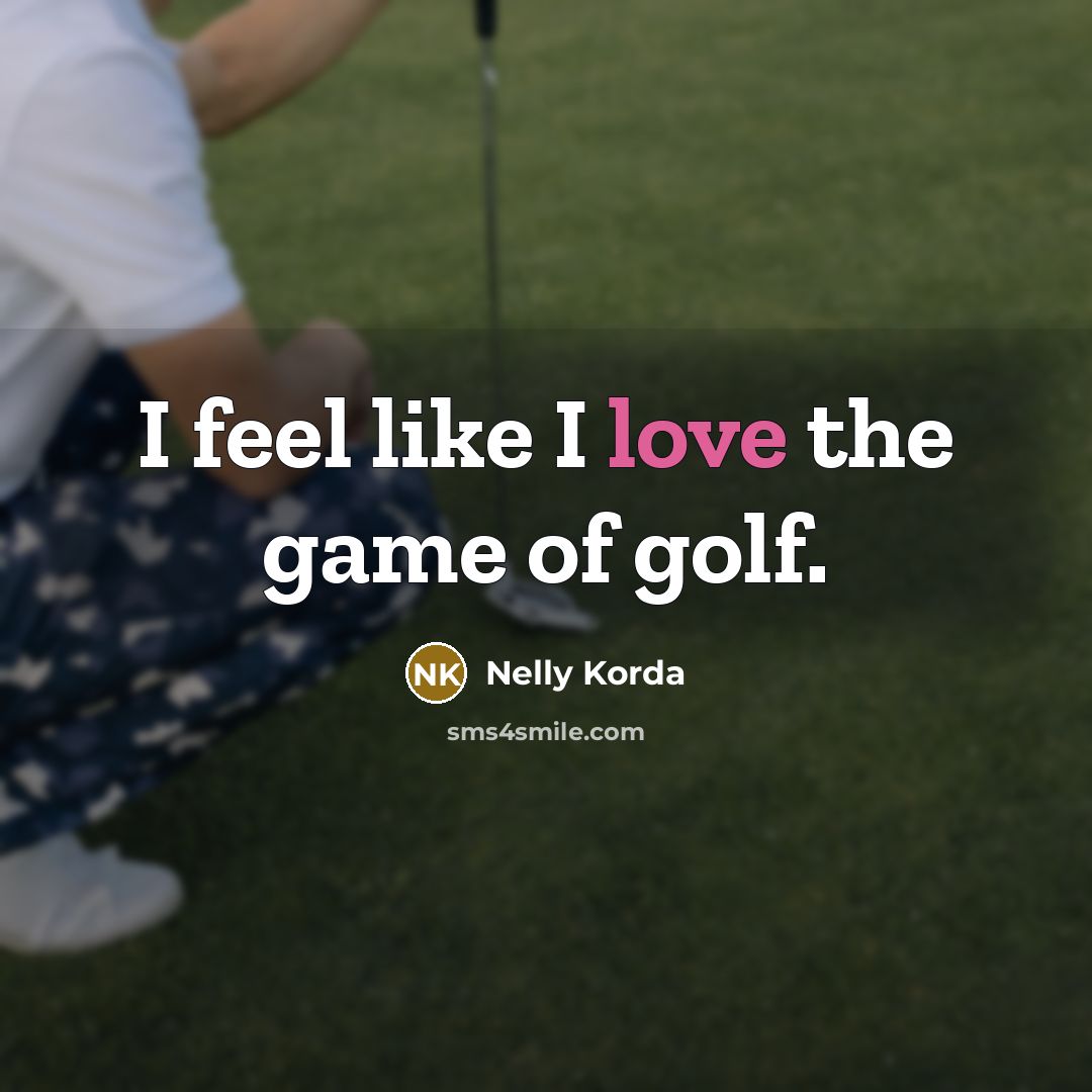 “I feel like I love the game of golf.…” quote by Nelly Korda