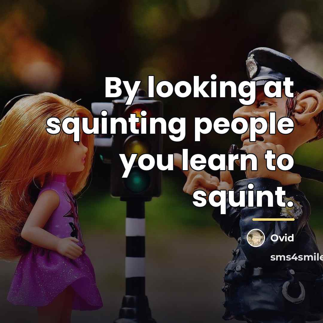 “By looking at squinting people you learn to squint.…” quote by Ovid