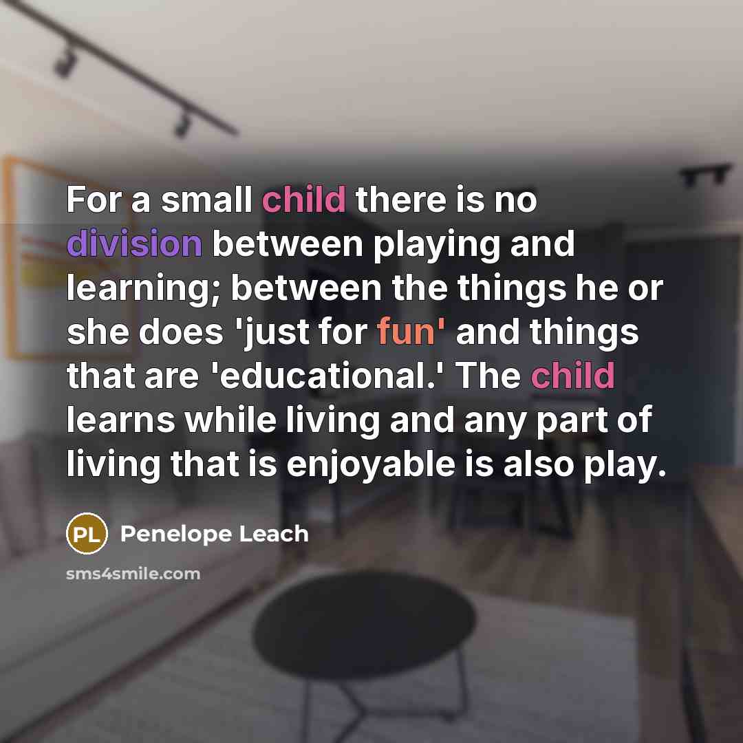 “For a small child there is no division between playing…” quote by Penelope Leach