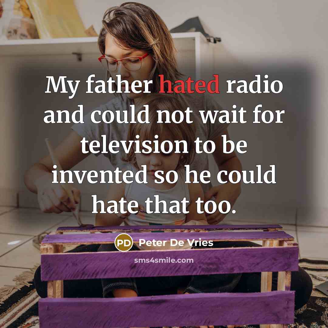 “My father hated radio and could not wait for television…” quote by Peter De Vries