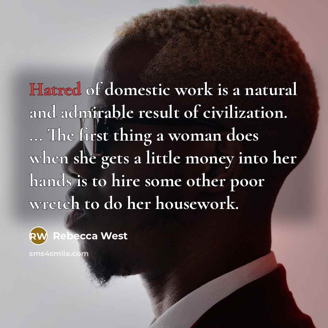 “Hatred of domestic work is a natural and admirable result…” quote by Rebecca West
