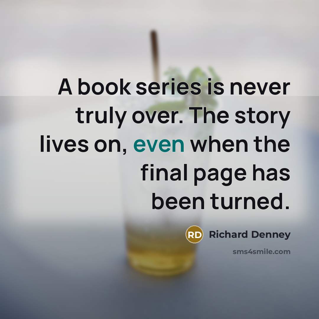 “A book series is never truly over. The story lives…” quote by Richard Denney
