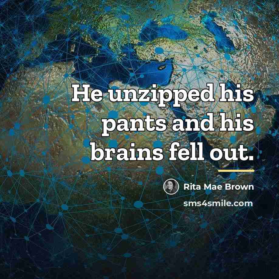“He unzipped his pants and his brains fell out.…” quote by Rita Mae Brown