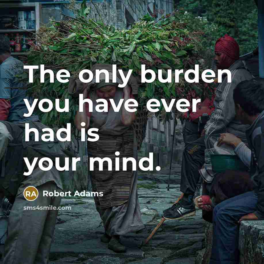 “The only burden you have ever had is your mind.…” quote by Robert Adams