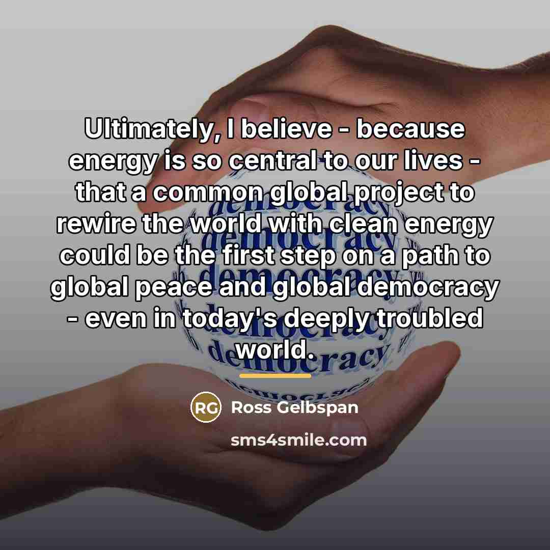 “Ultimately, I believe - because energy is so central to…” quote by Ross Gelbspan