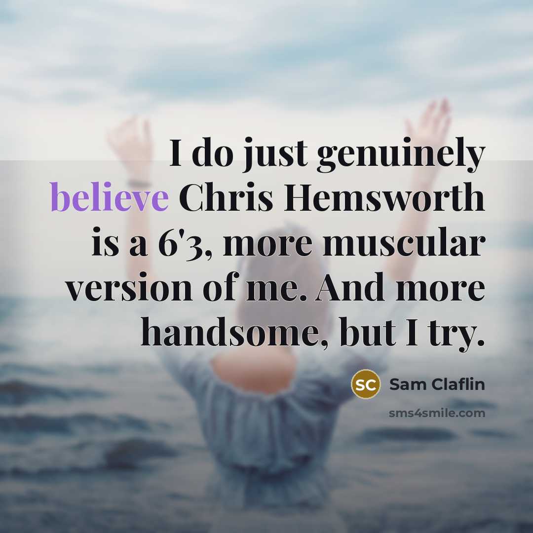 “I do just genuinely believe Chris Hemsworth is a 6'3,…” quote by Sam Claflin