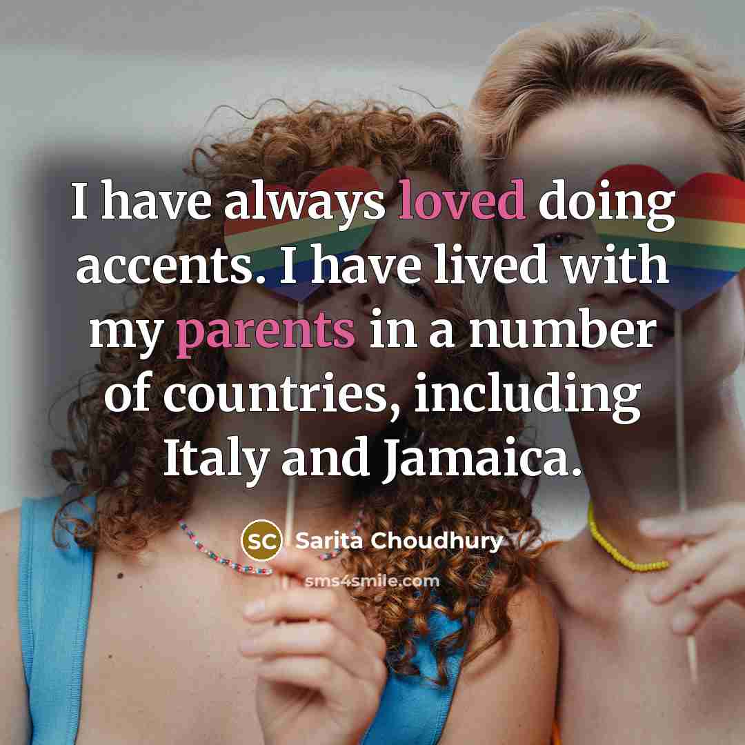 “I have always loved doing accents. I have lived with my parents in a number of countries, including Italy and Jamaica.” quote by Sarita Choudhury