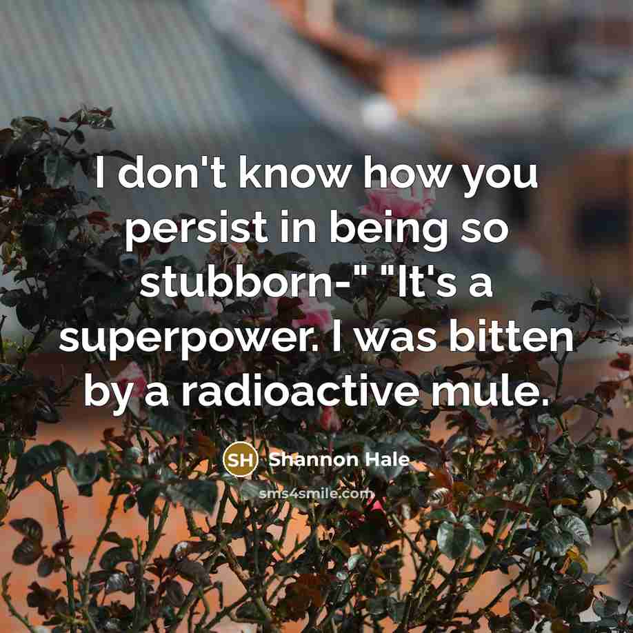 “I don't know how you persist in being so stubborn-"…” quote by Shannon Hale