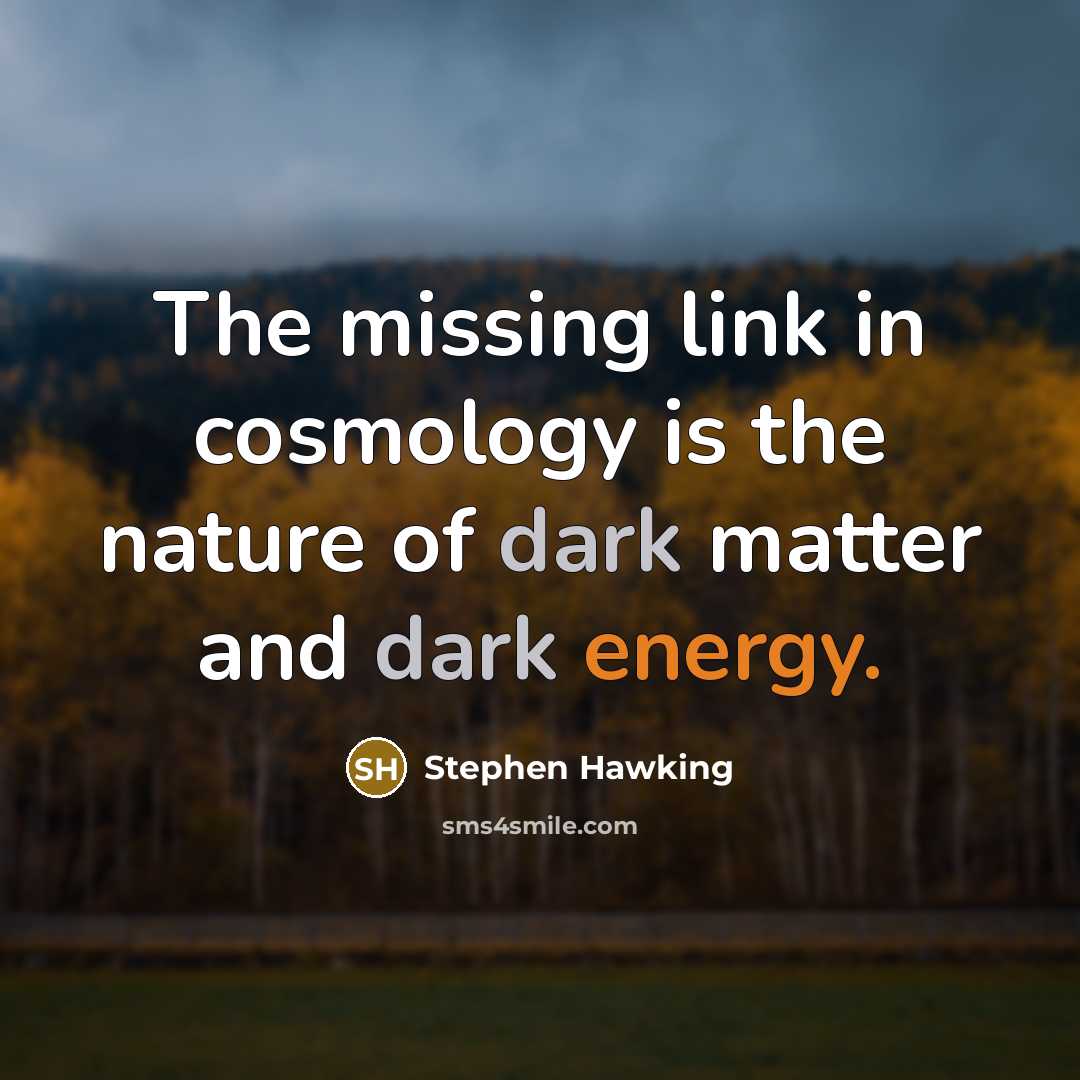 “The missing link in cosmology is the nature of dark matter and dark energy.” quote by Stephen Hawking