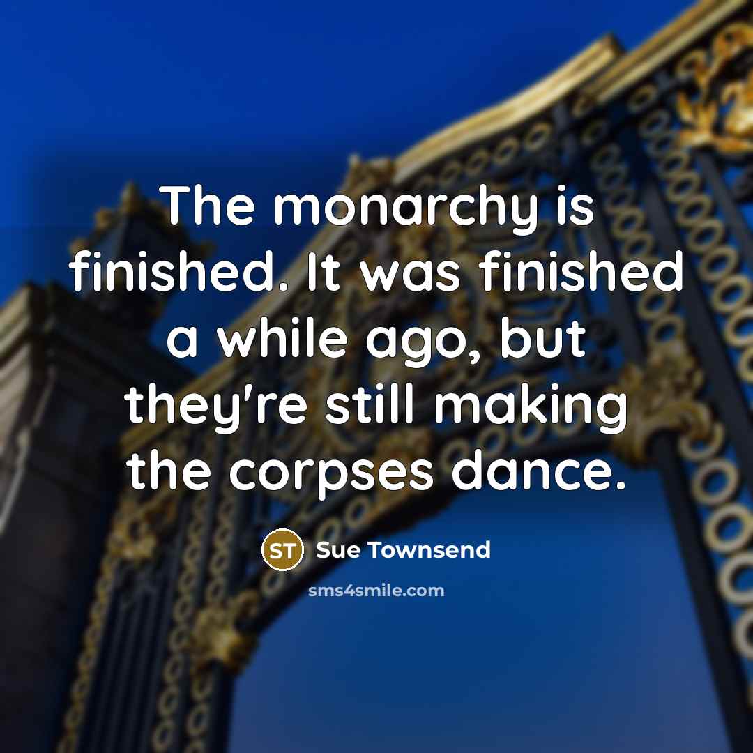 “The monarchy is finished. It was finished a while ago,…” quote by Sue Townsend