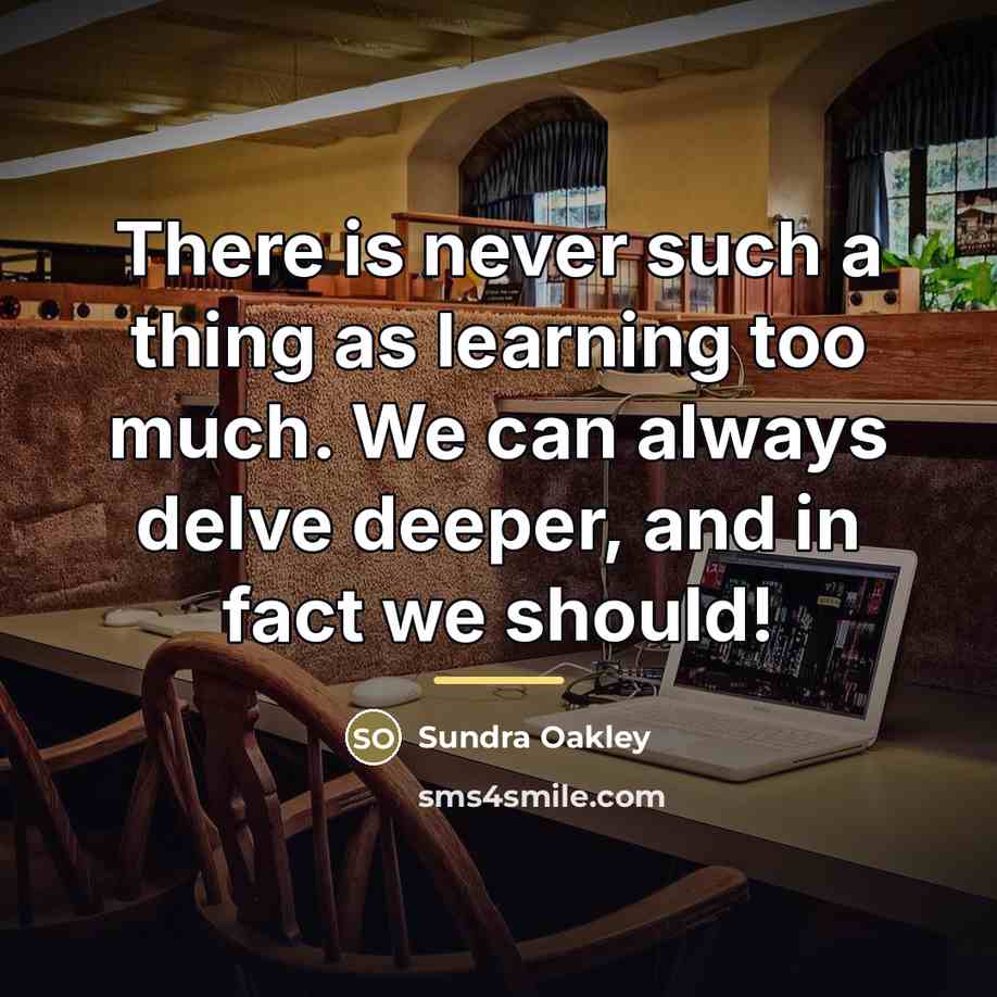 “There is never such a thing as learning too much.…” quote by Sundra Oakley
