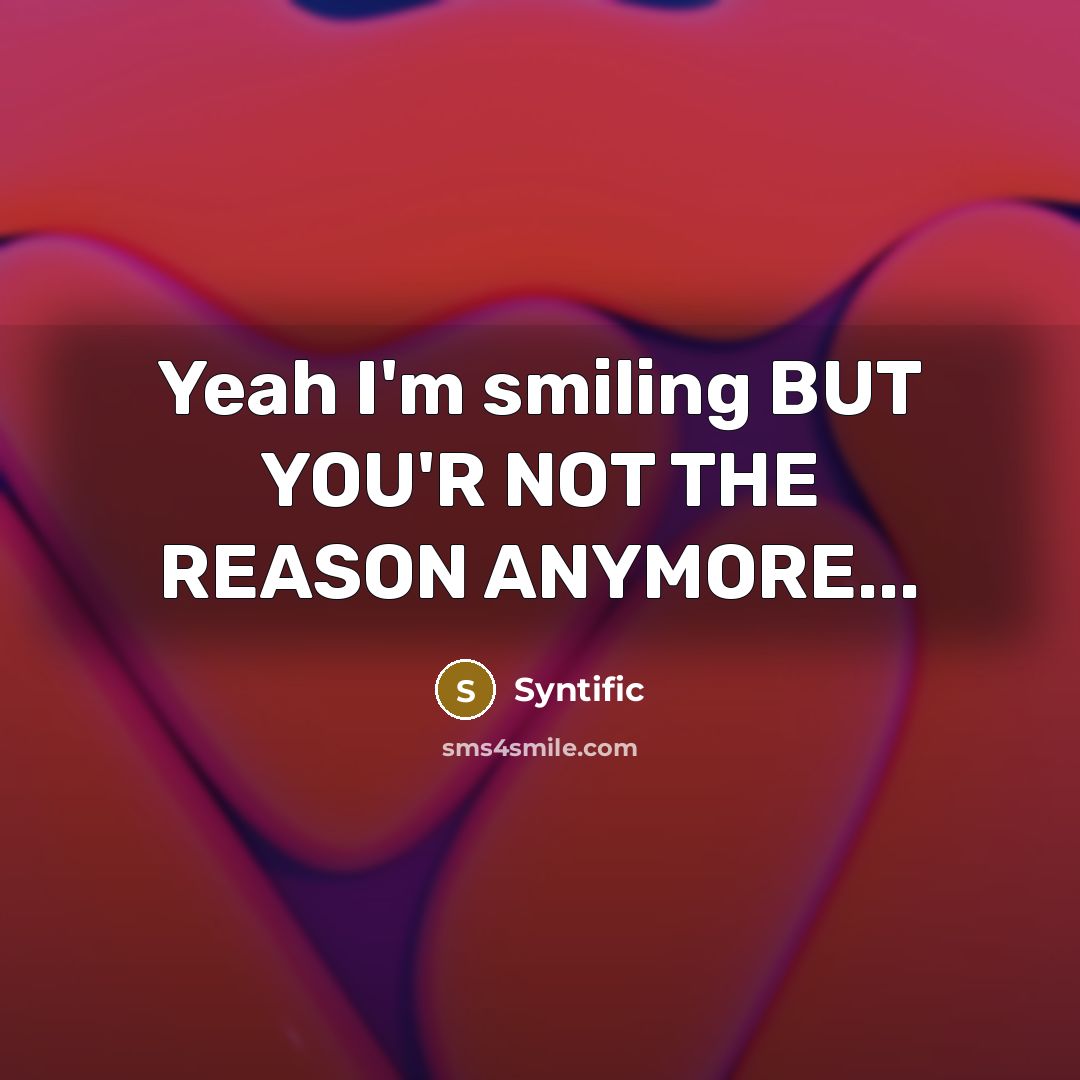 “Yeah I'm smiling BUT YOU'R NOT THE REASON ANYMORE...” quote by Syntific