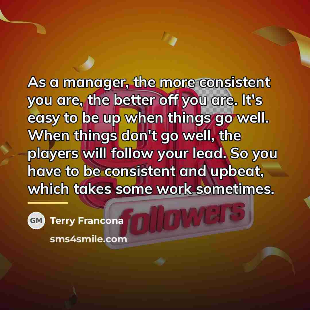 “As a manager, the more consistent you are, the better…” quote by Terry Francona