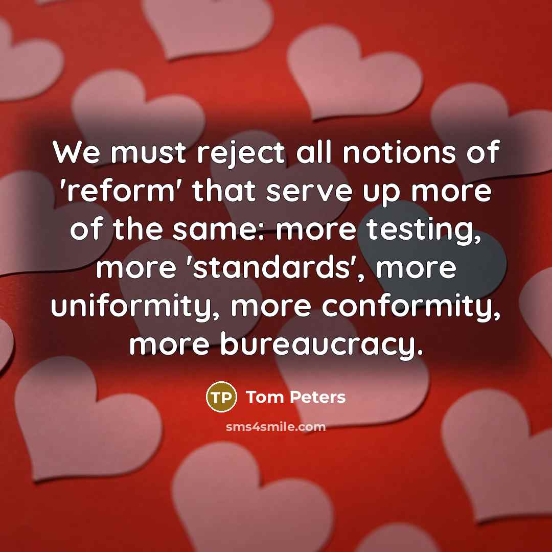 “We must reject all notions of 'reform' that serve up…” quote by Tom Peters