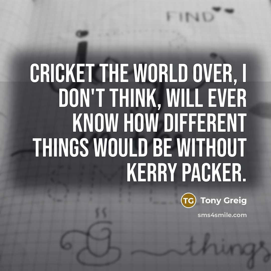 “Cricket the world over, I don't think, will ever know…” quote by Tony Greig