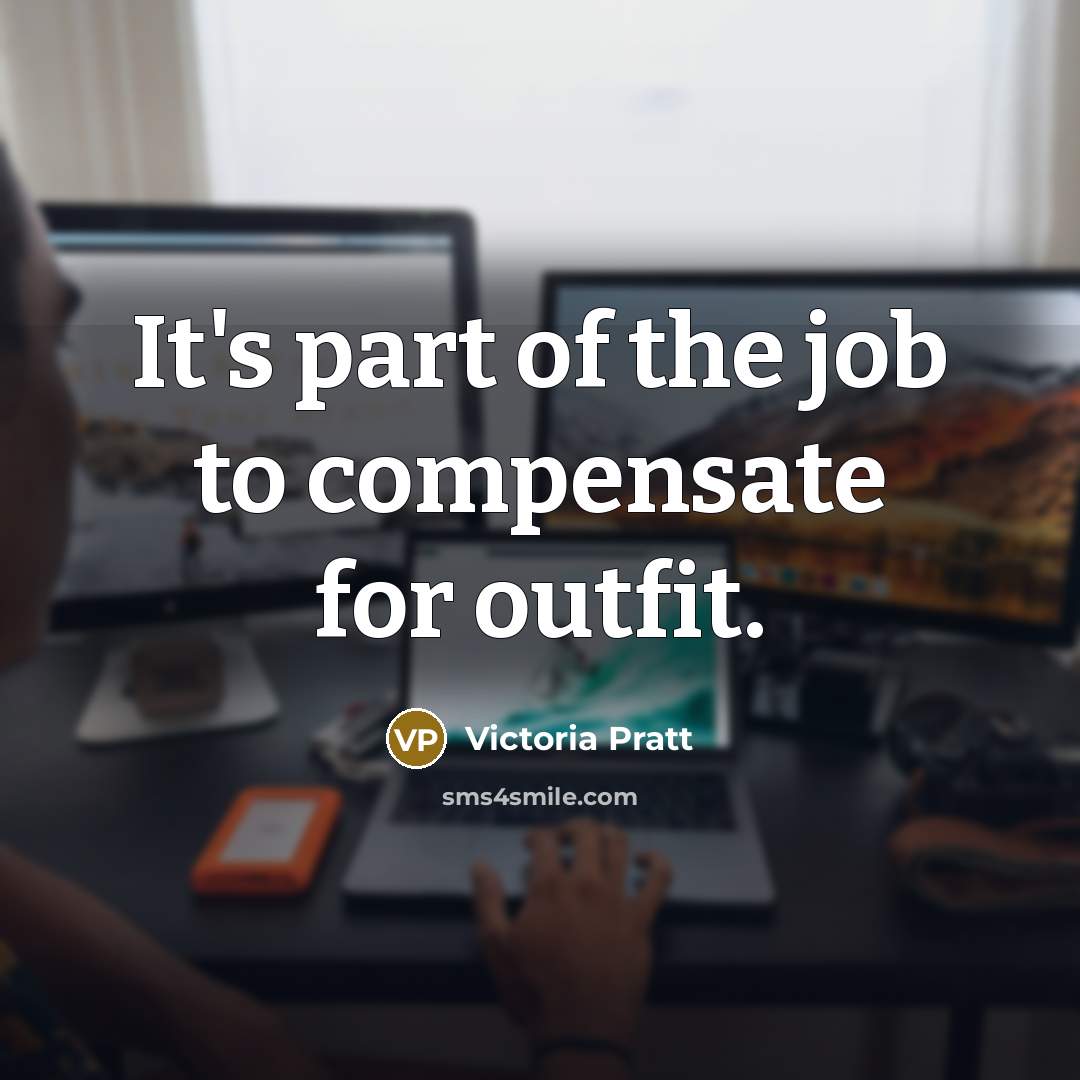 “It's part of the job to compensate for outfit.…” quote by Victoria Pratt