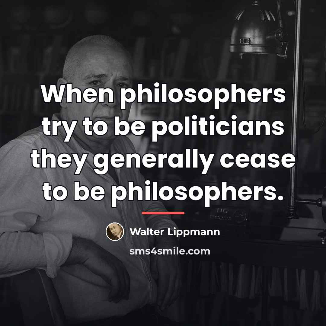 “When philosophers try to be politicians they generally cease to…” quote by Walter Lippmann