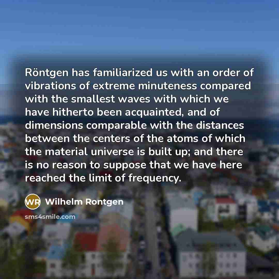 “Röntgen has familiarized us with an order of vibrations of…” quote by Wilhelm Rontgen