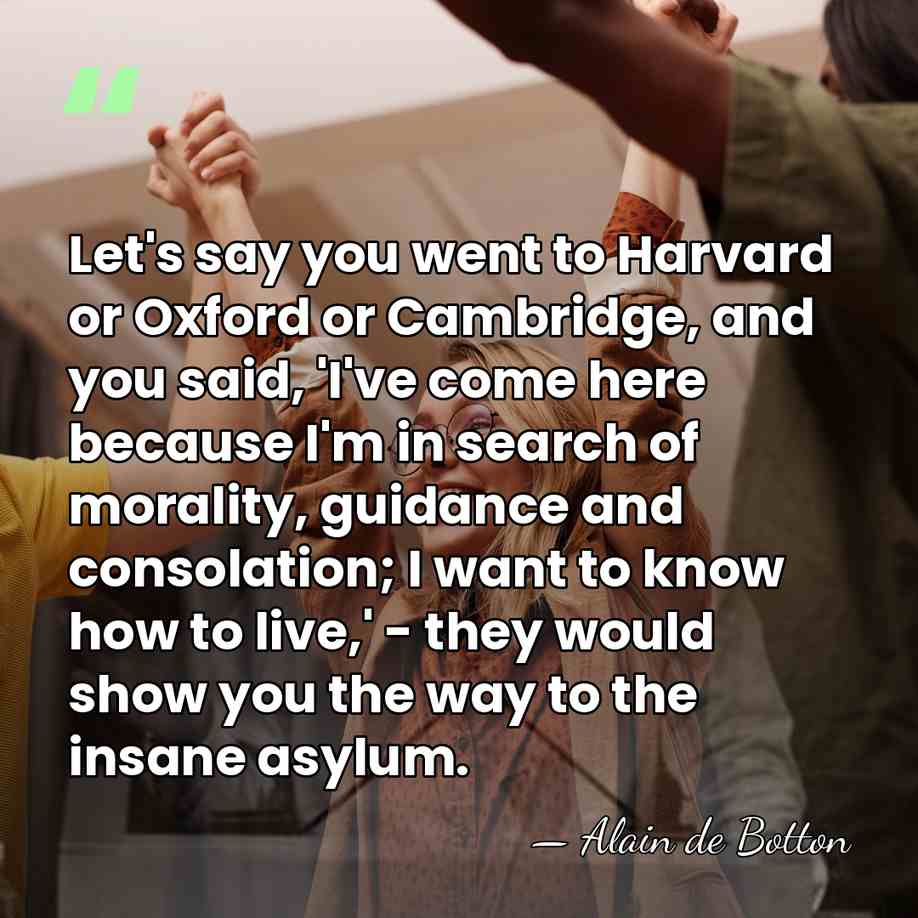 Let's say you went to Harvard or Oxford or Cambridge, and you&hellip; - Alain de Botton