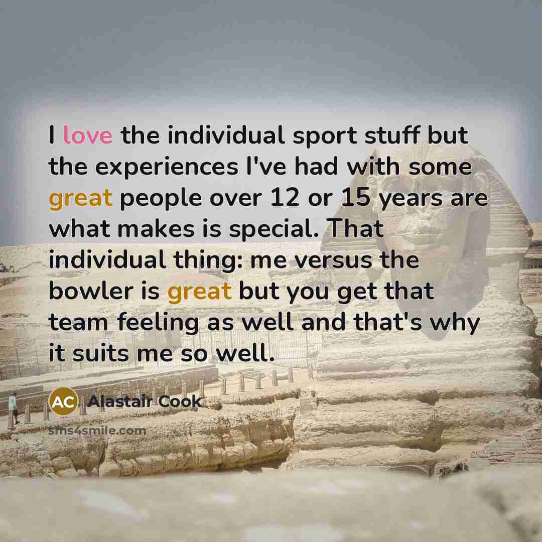“I love the individual sport stuff but the experiences I've…” quote by Alastair Cook