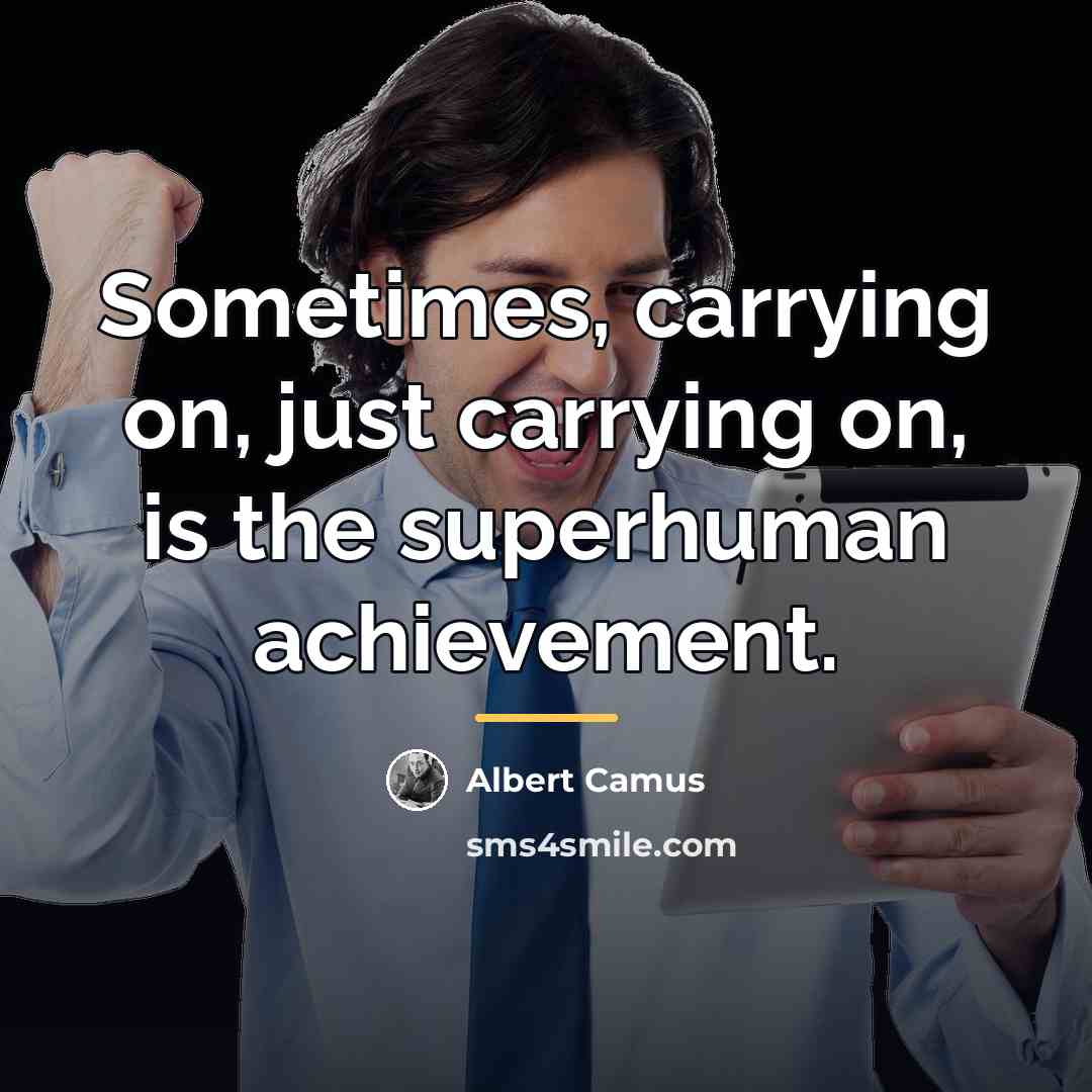 “Sometimes, carrying on, just carrying on, is the superhuman achievement.…” quote by Albert Camus