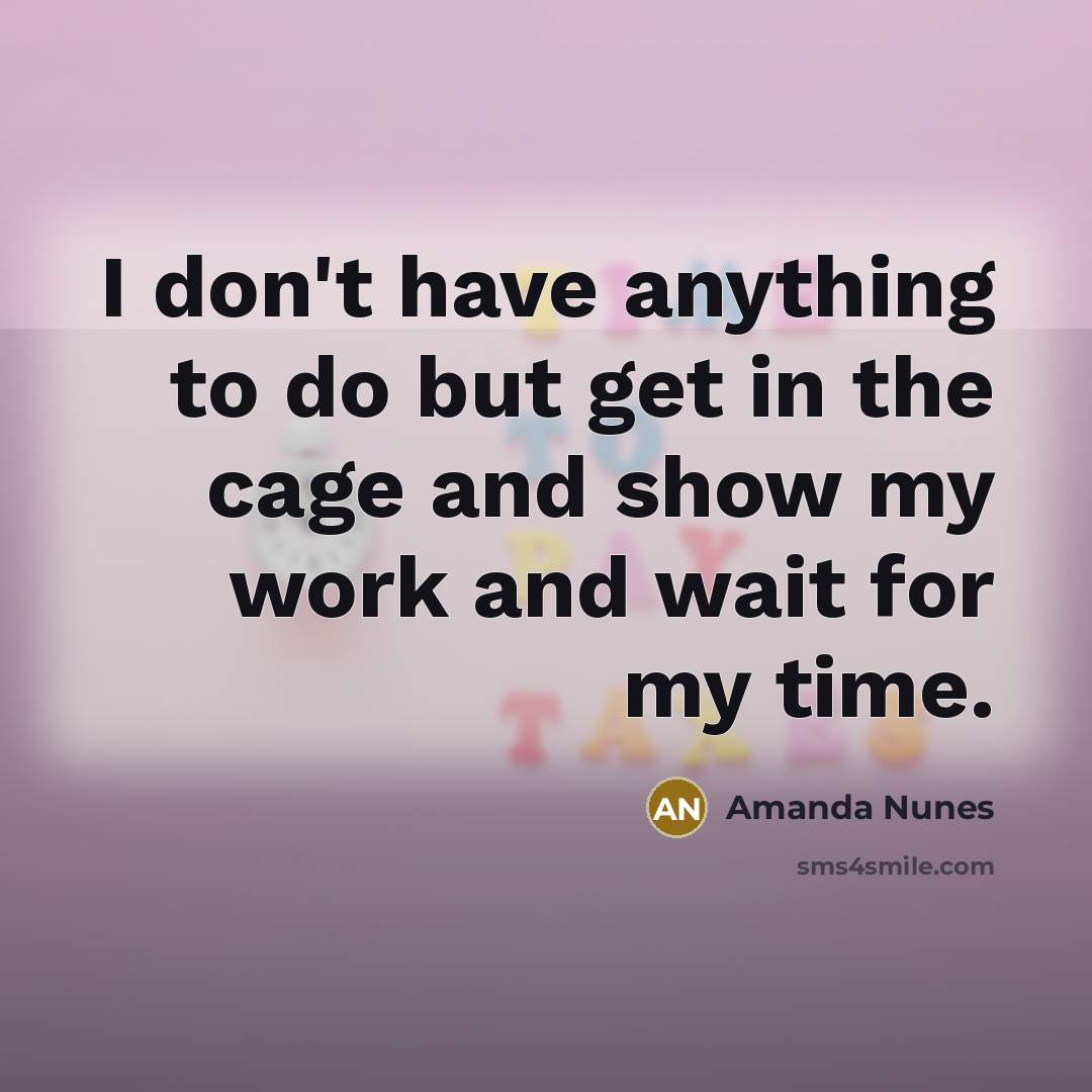 “I don't have anything to do but get in the…” quote by Amanda Nunes