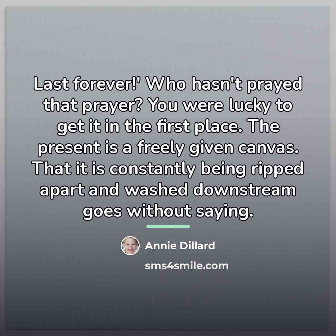 “Last forever!' Who hasn't prayed that prayer? You were lucky…” quote by Annie Dillard