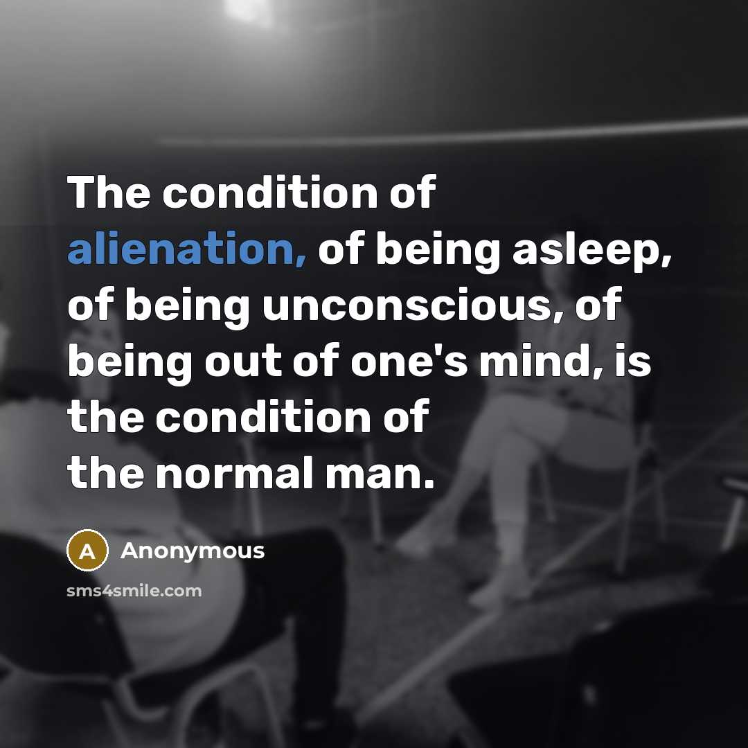 “The condition of alienation, of being asleep, of being unconscious,…” quote by Anonymous