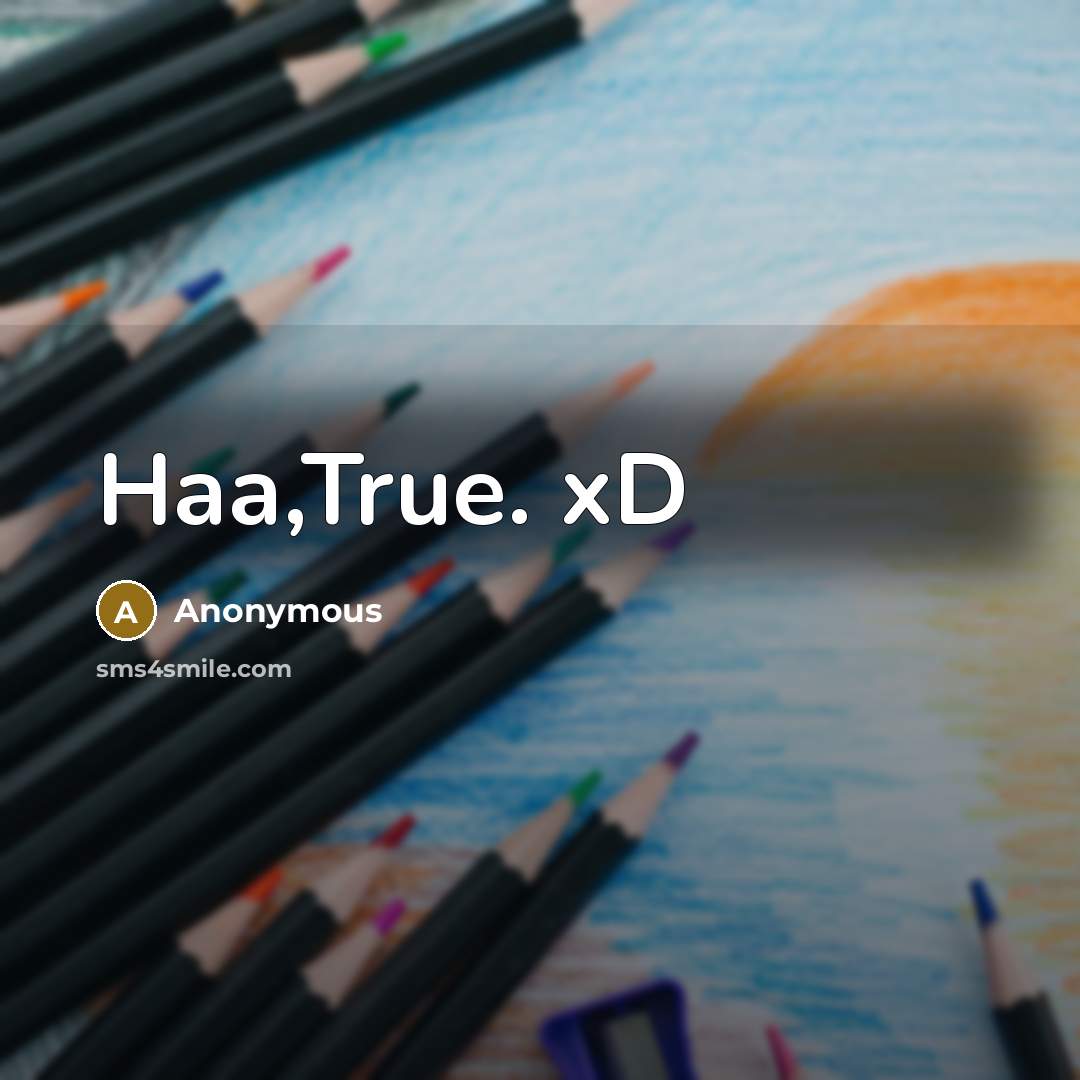 “Haa,True. xD…” quote by Anonymous