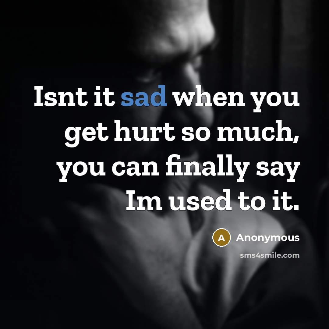 “Isnt it sad when you get hurt so much, you…” quote by Anonymous