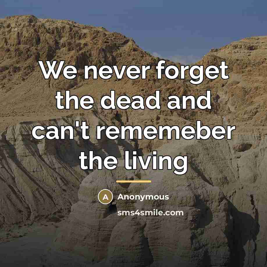 “We never forget the dead and can't rememeber the living…” quote by Anonymous