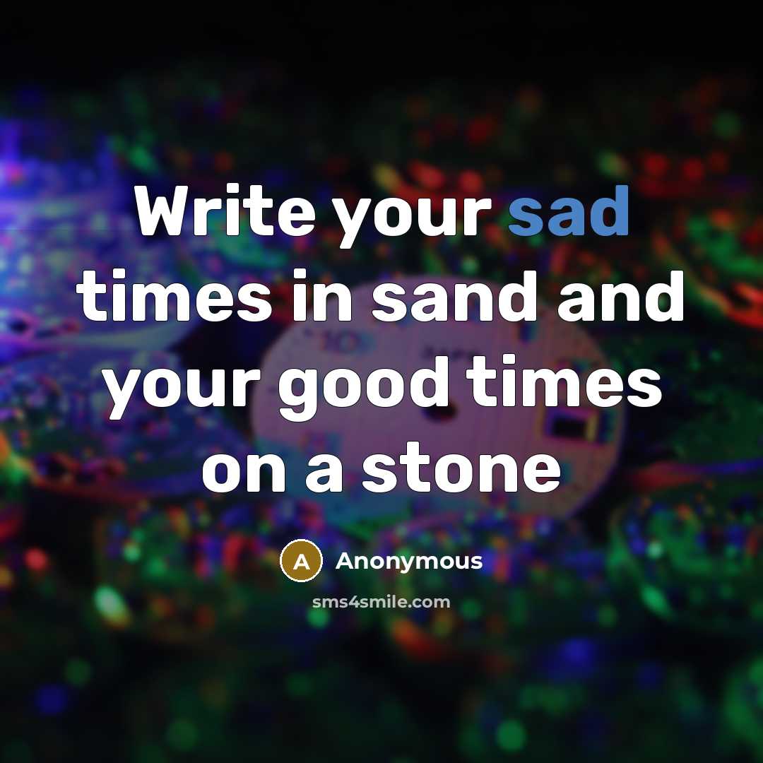 “Write your sad times in sand and your good times…” quote by Anonymous