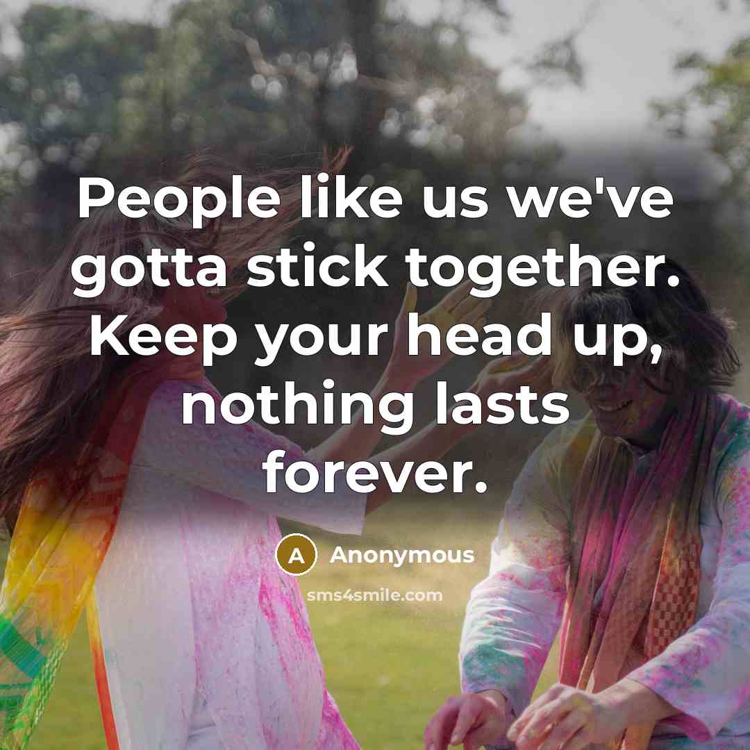 “People like us we've gotta stick together. Keep your head…” quote by Anonymous