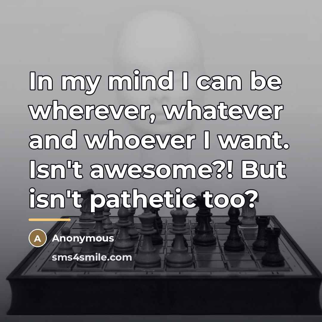 “In my mind I can be wherever, whatever and whoever…” quote by Anonymous