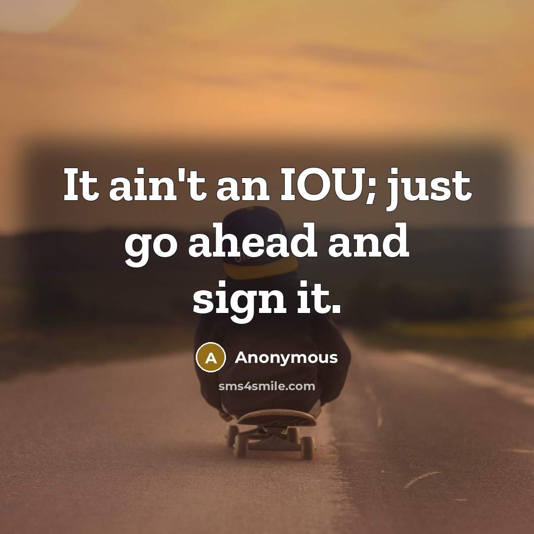 “It ain't an IOU; just go ahead and sign it.…” quote by Anonymous