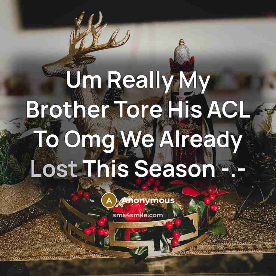 “Um Really My Brother Tore His ACL To Omg We Already Lost This Season -.-” quote by Anonymous