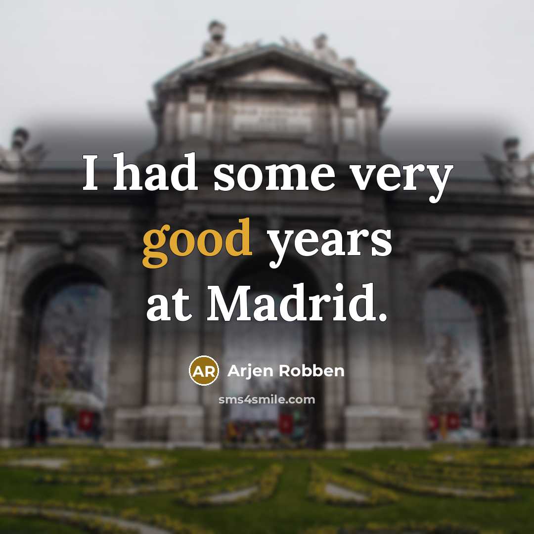“I had some very good years at Madrid.” quote by Arjen Robben