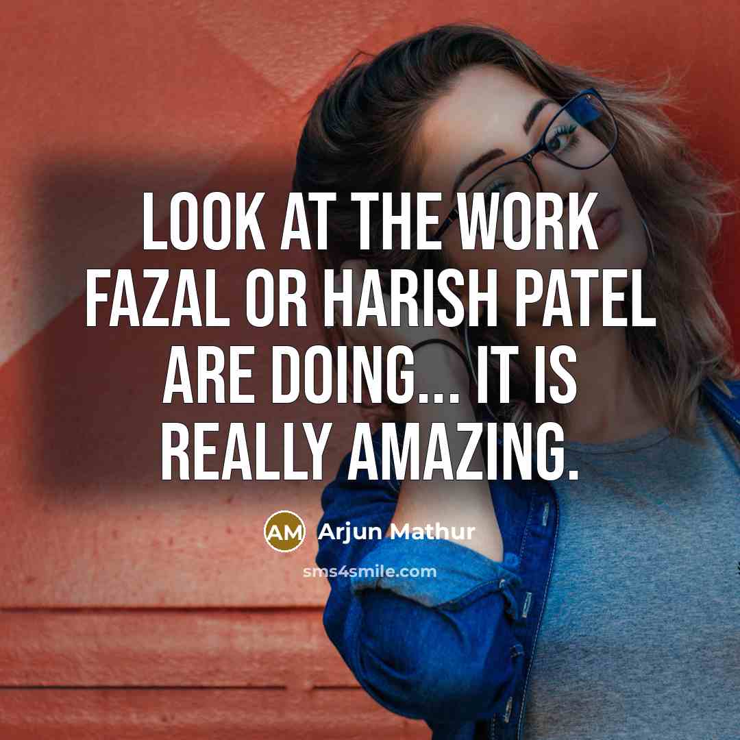 “Look at the work Fazal or Harish Patel are doing...…” quote by Arjun Mathur