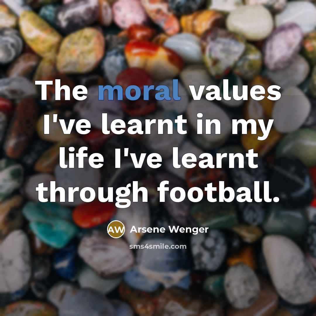 “The moral values I've learnt in my life I've learnt…” quote by Arsene Wenger