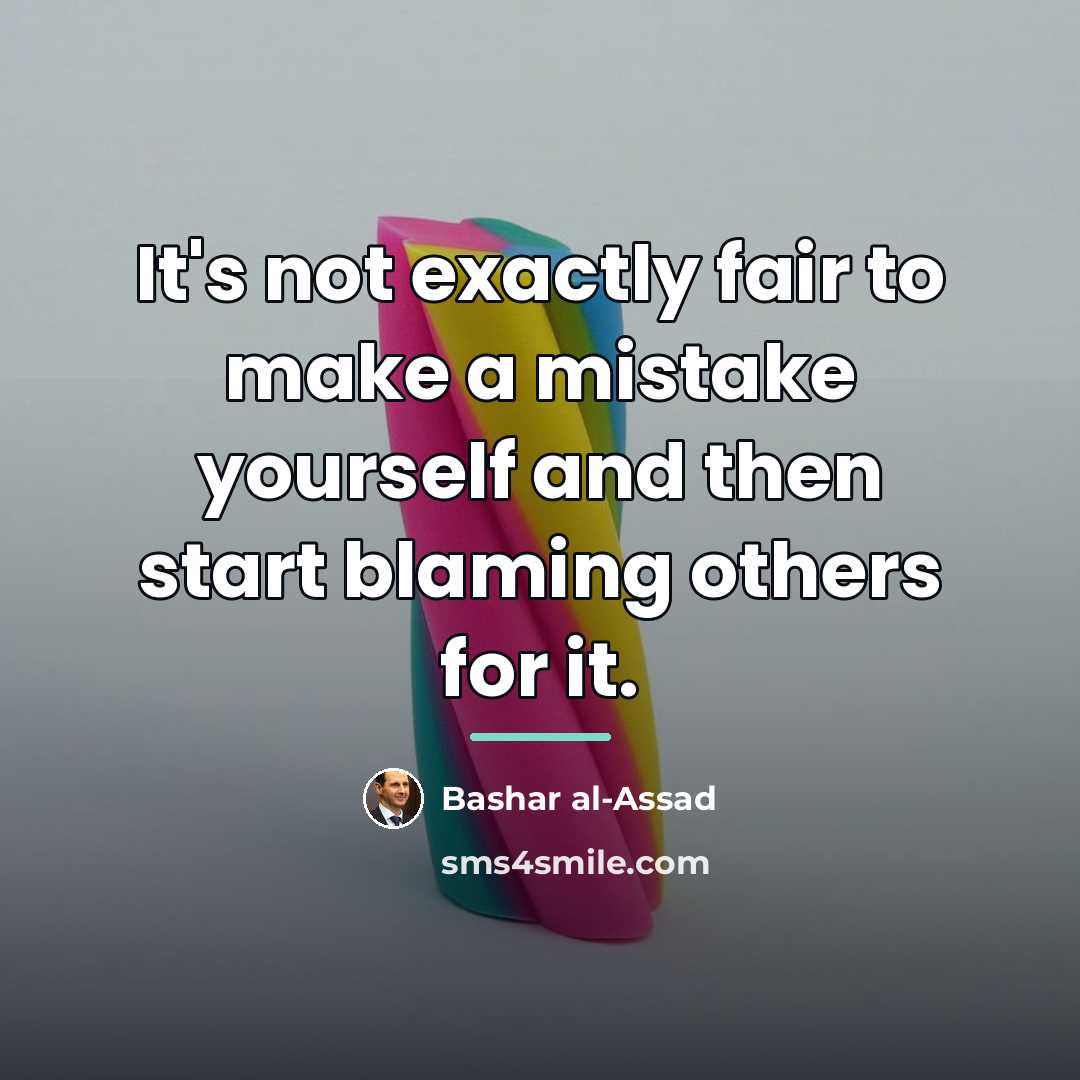 “It's not exactly fair to make a mistake yourself and…” quote by Bashar al-Assad