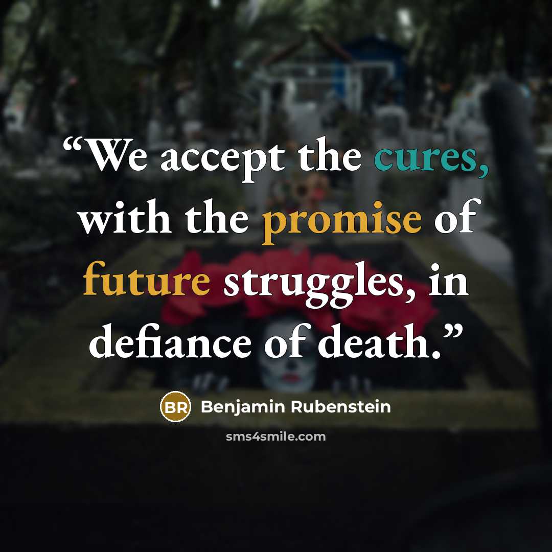 “We accept the cures, with the promise of future struggles, in defiance of death.” quote by Benjamin Rubenstein