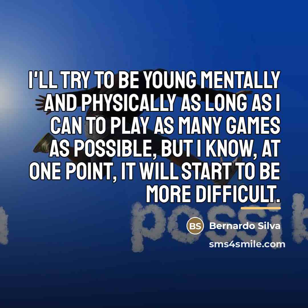 “I'll try to be young mentally and physically as long…” quote by Bernardo Silva