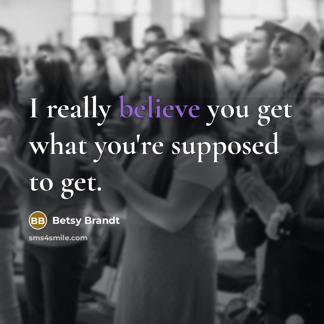 “I really believe you get what you're supposed to get.…” quote by Betsy Brandt