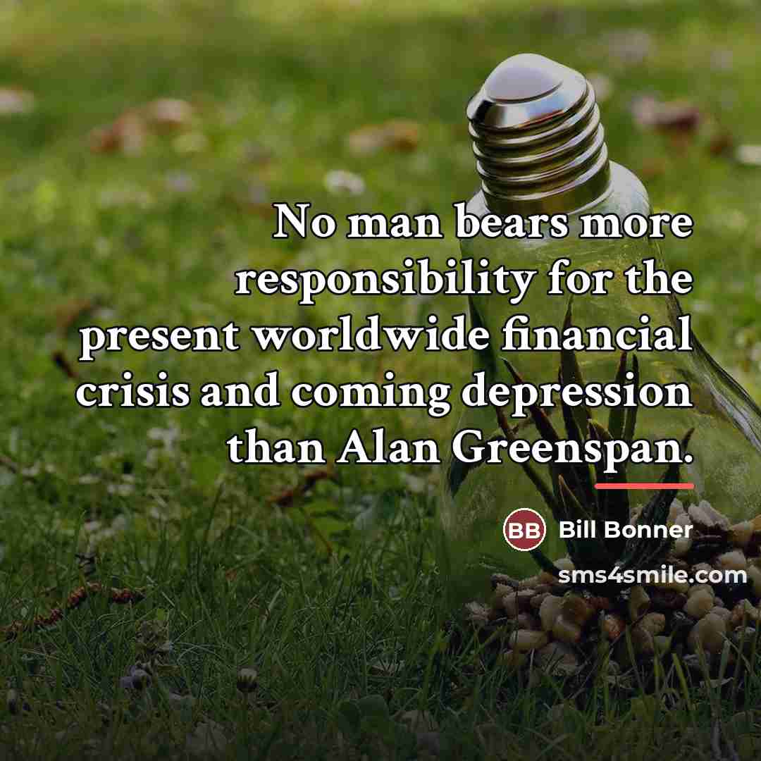 “No man bears more responsibility for the present worldwide financial…” quote by Bill Bonner