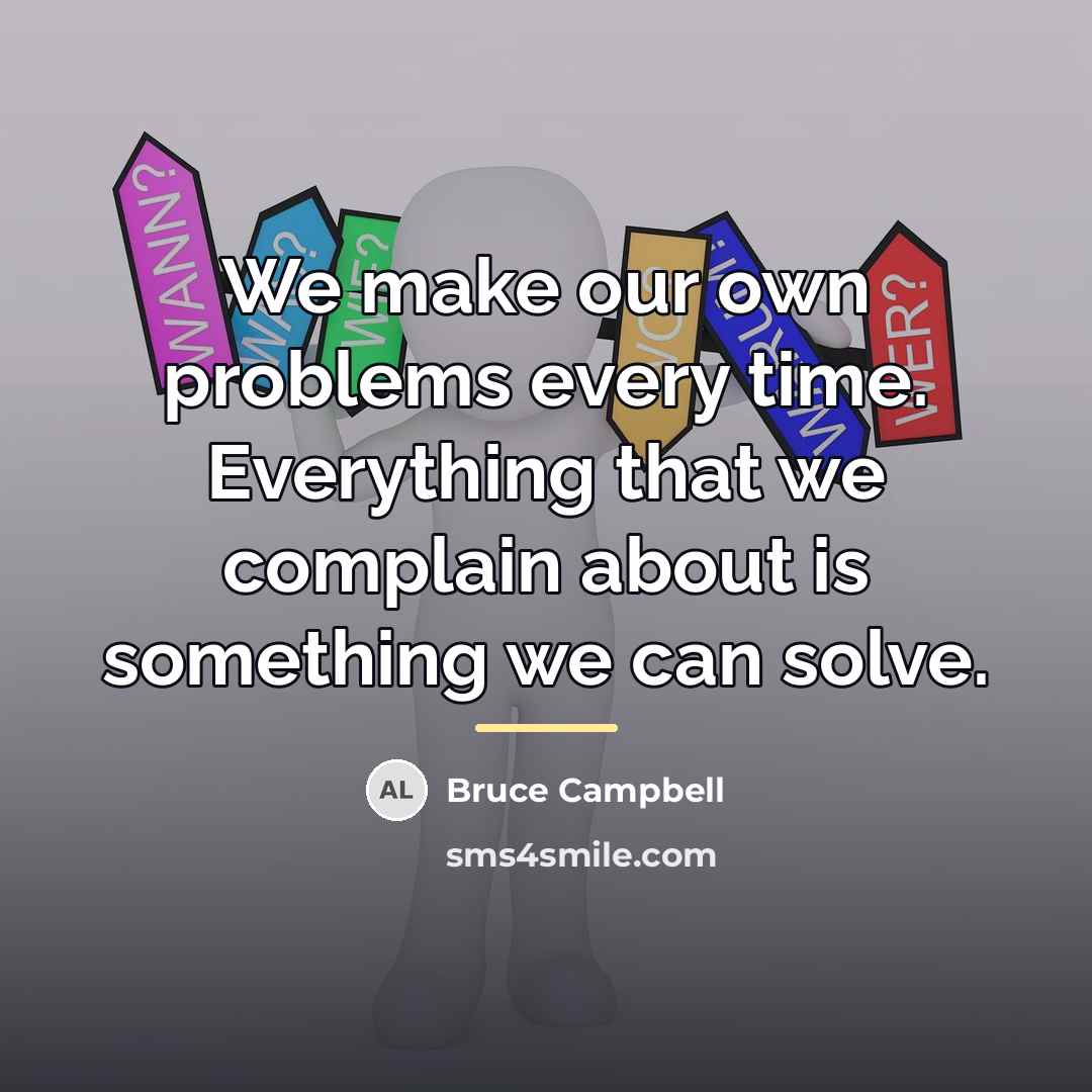 “We make our own problems every time. Everything that we…” quote by Bruce Campbell