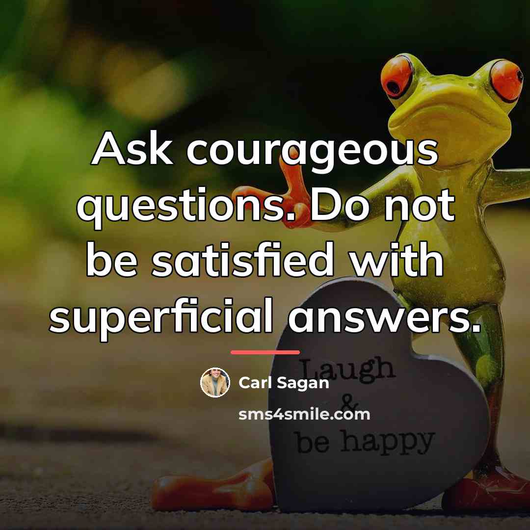 “Ask courageous questions. Do not be satisfied with superficial answers.…” quote by Carl Sagan