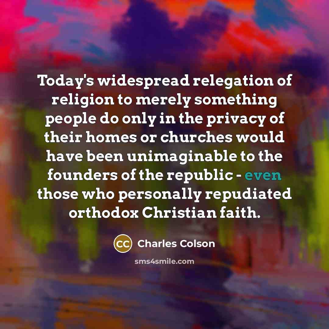 “Today's widespread relegation of religion to merely something people do…” quote by Charles Colson