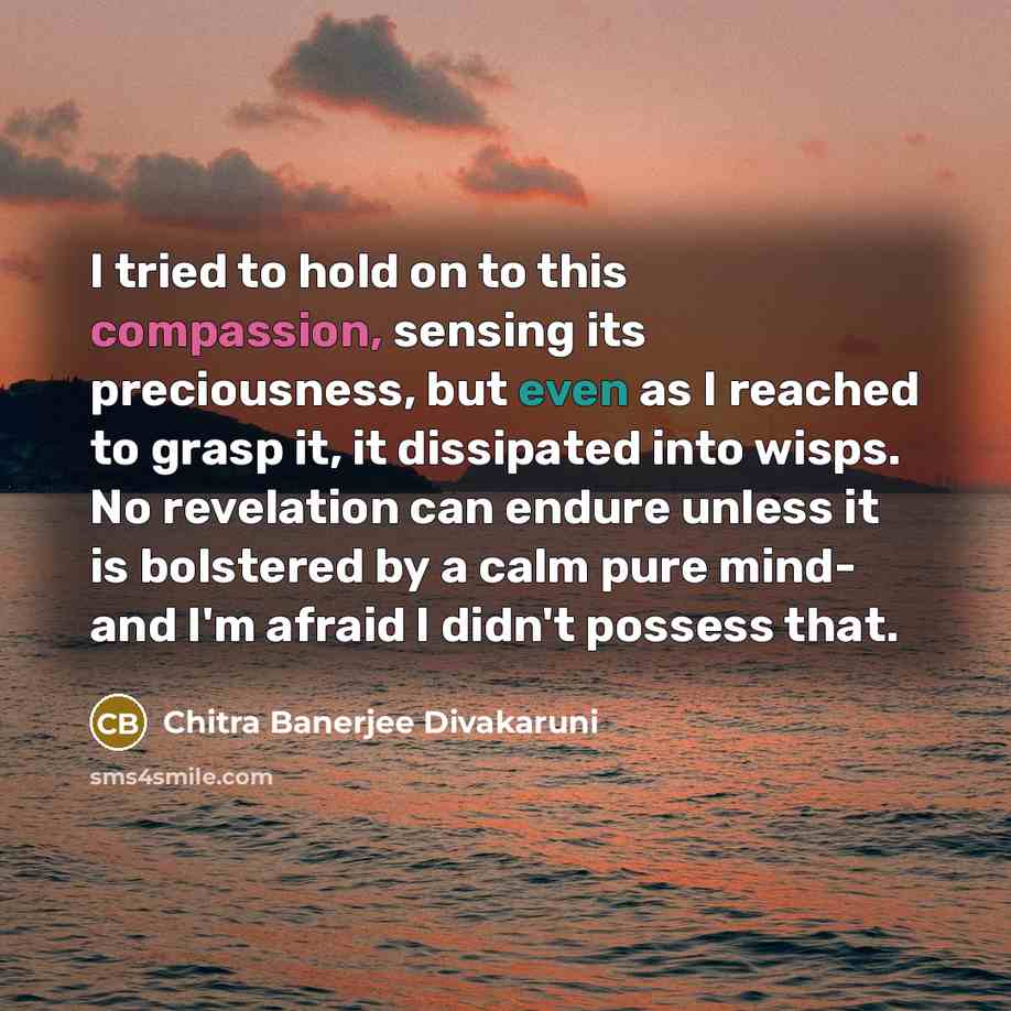 “I tried to hold on to this compassion, sensing its…” quote by Chitra Banerjee Divakaruni