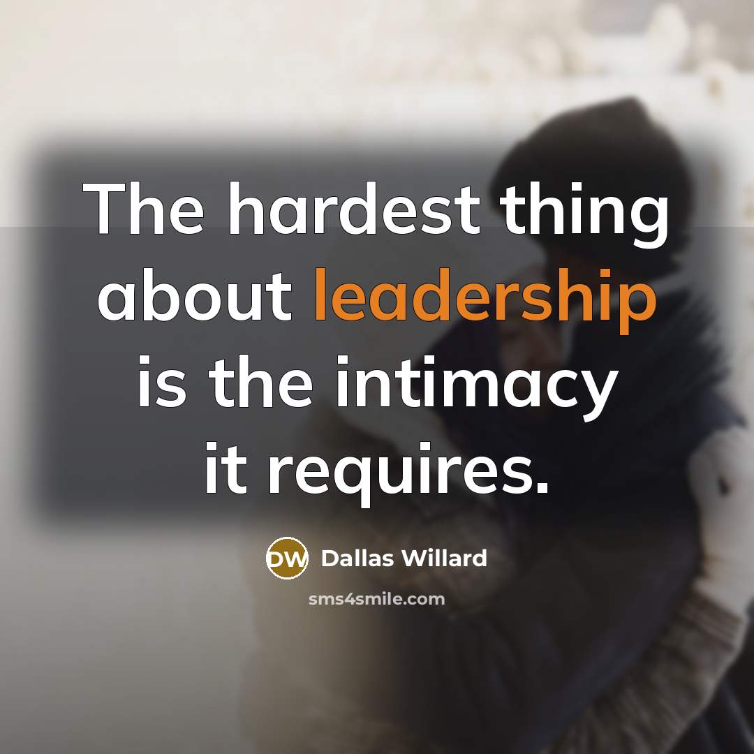 “The hardest thing about leadership is the intimacy it requires.…” quote by Dallas Willard